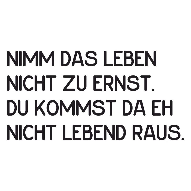 nimm das Leben nicht zu ernst - lustiger Spruch
