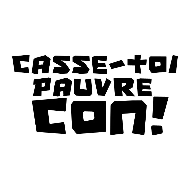 "CASSE-TOI PAUVRE CON !"