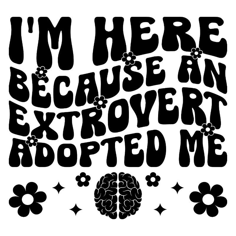 I'm Here Because An Extrovert Adopted Me Sayings
