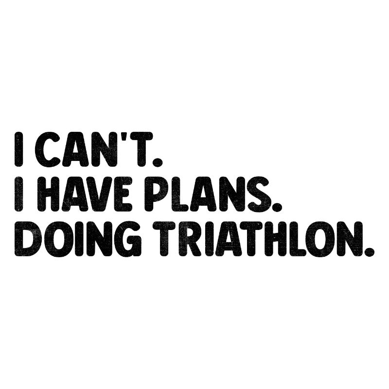 I Can't I Have Plans Doing Triathlon Triathlete