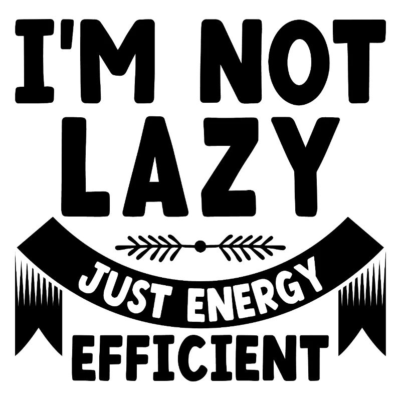 I'm Not Lazy Just Energy Efficient Sarcasm