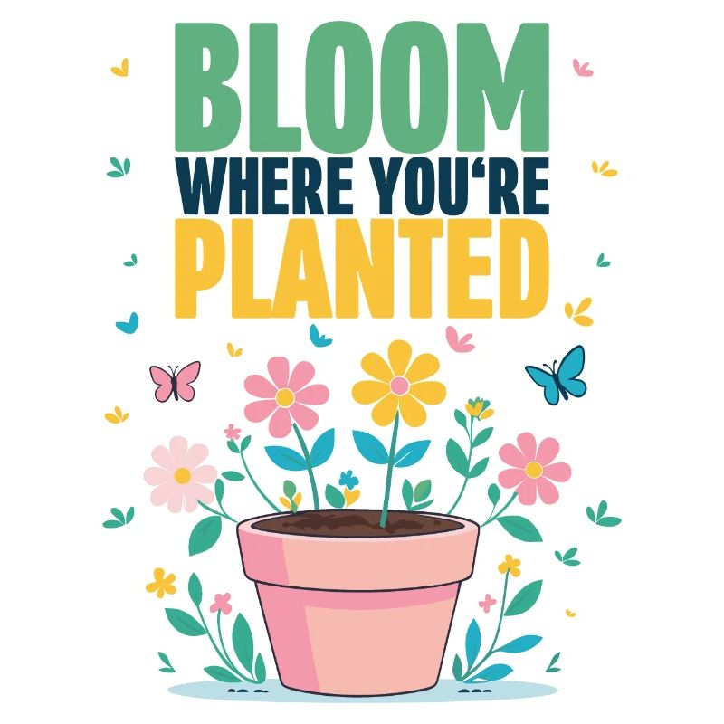 Bloom where you are planted