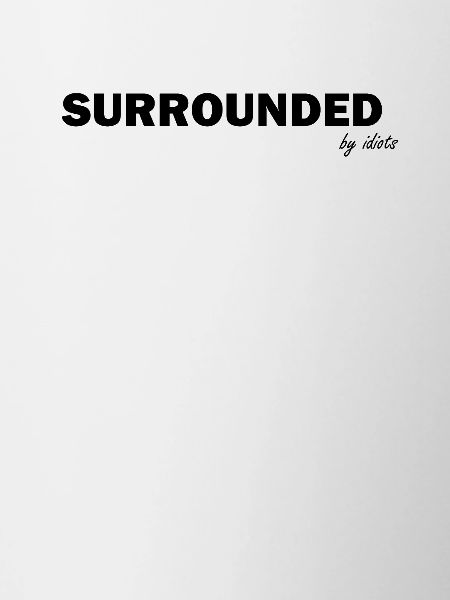 Surrounded by idiots