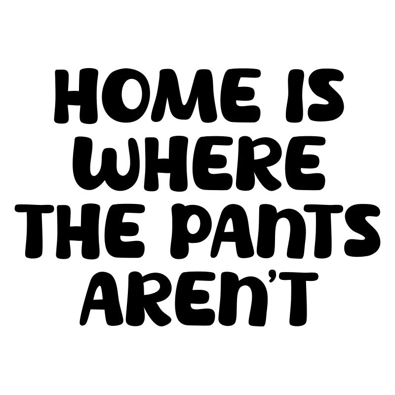 La maison, c’est là où les pantalons ne sont pas.