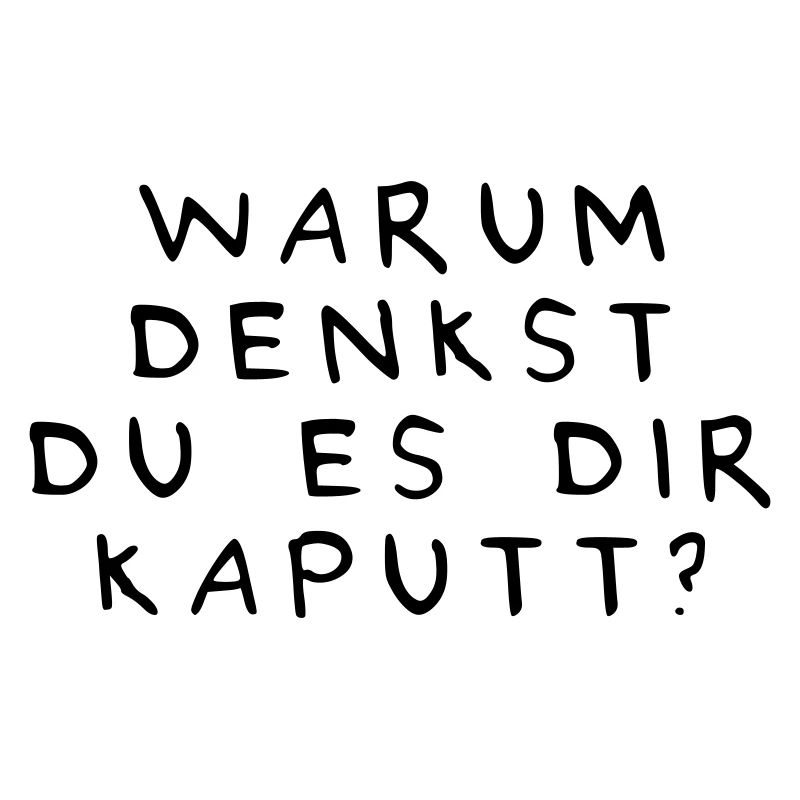 Warum denkst du es Dir kaputt?