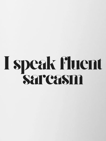 i speak fluent sarcasm