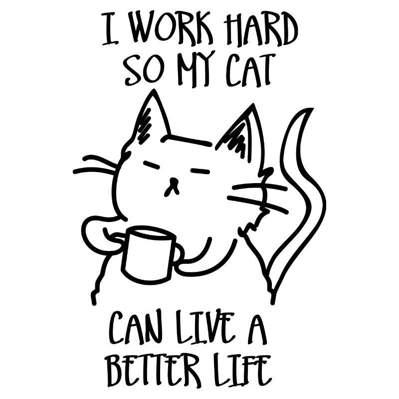 I work hard so my cat can live a better life