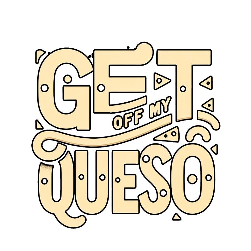 Get Off My Queso 8