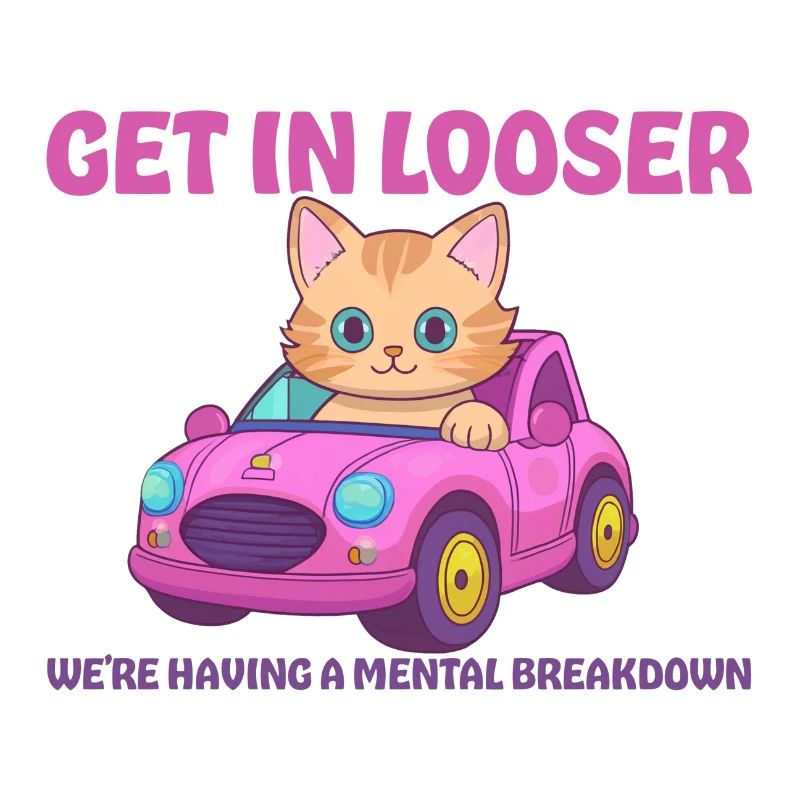Get in looser, we're having a mental breakdown