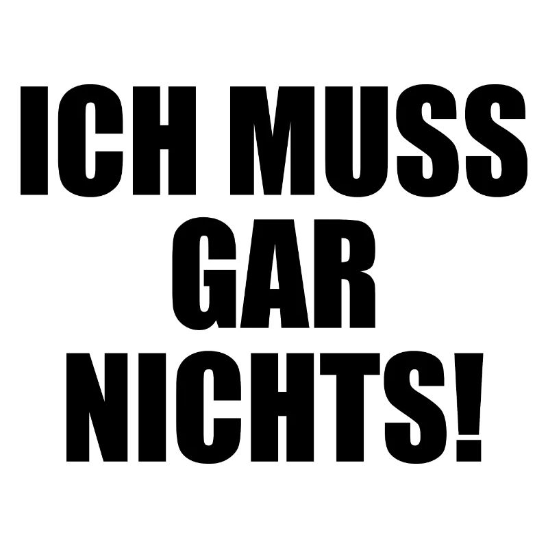 Ich muss gar nichts