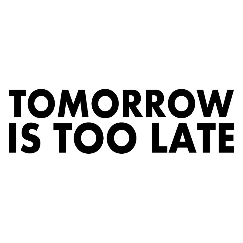 Tomorrow is too late