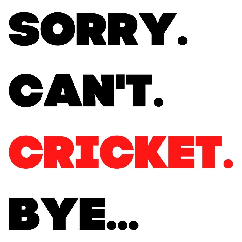 Sorry. Can't. Cricket. Bye.