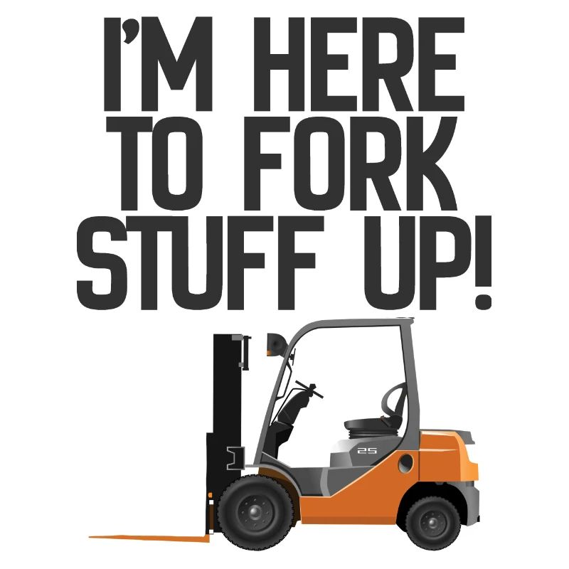 Forklift Im Here To Fork Stuff Up