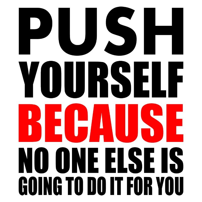 push yourself because no one is going to do it for
