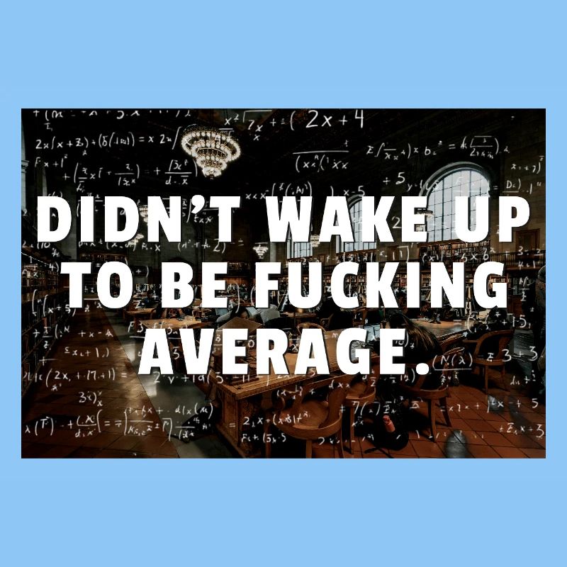 Didn't Wake Up To Be Fcking Average Math Studying