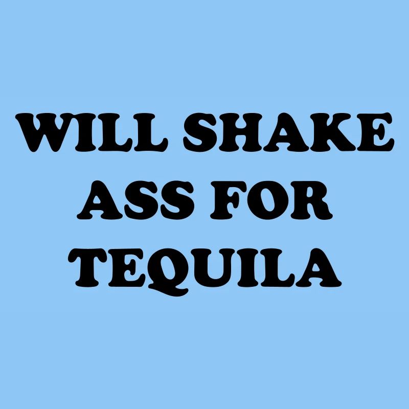 will shake ass for tequila