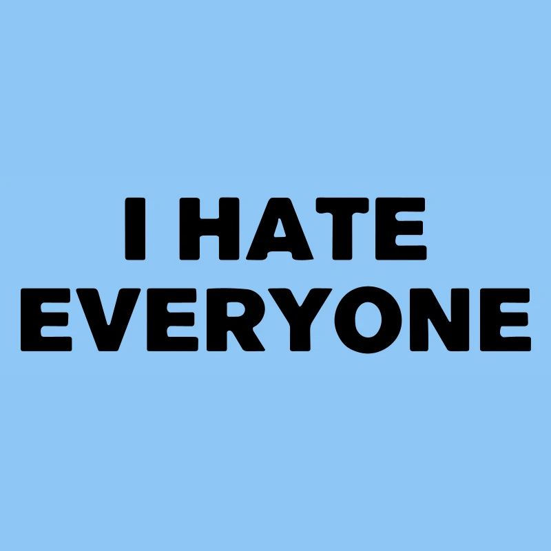 I hate everyone.
