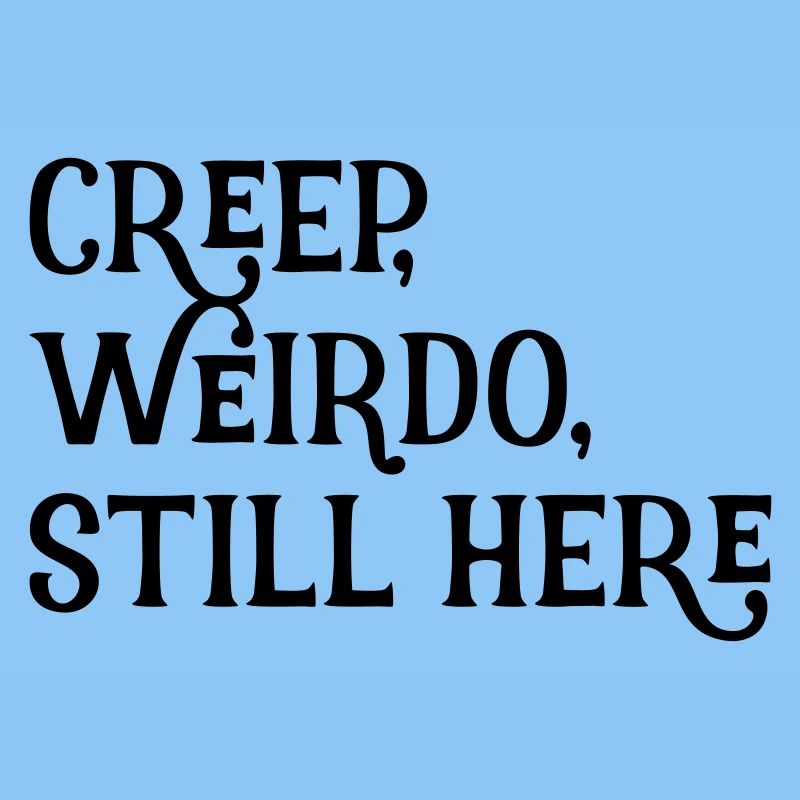 creep, weirdo, still here
