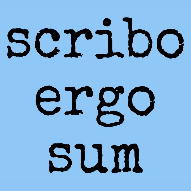 scribo ergo sum - I write, therefore I am