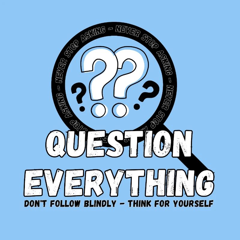 Question Everything - Never Stop Asking