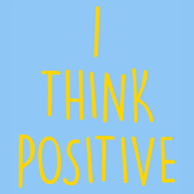 i think positive