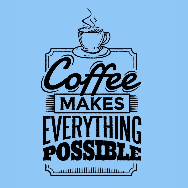 Coffee makes everything possible