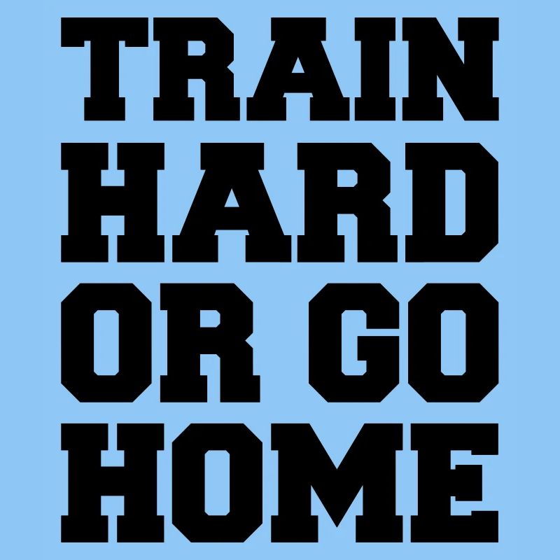 train_hard_or_go_home