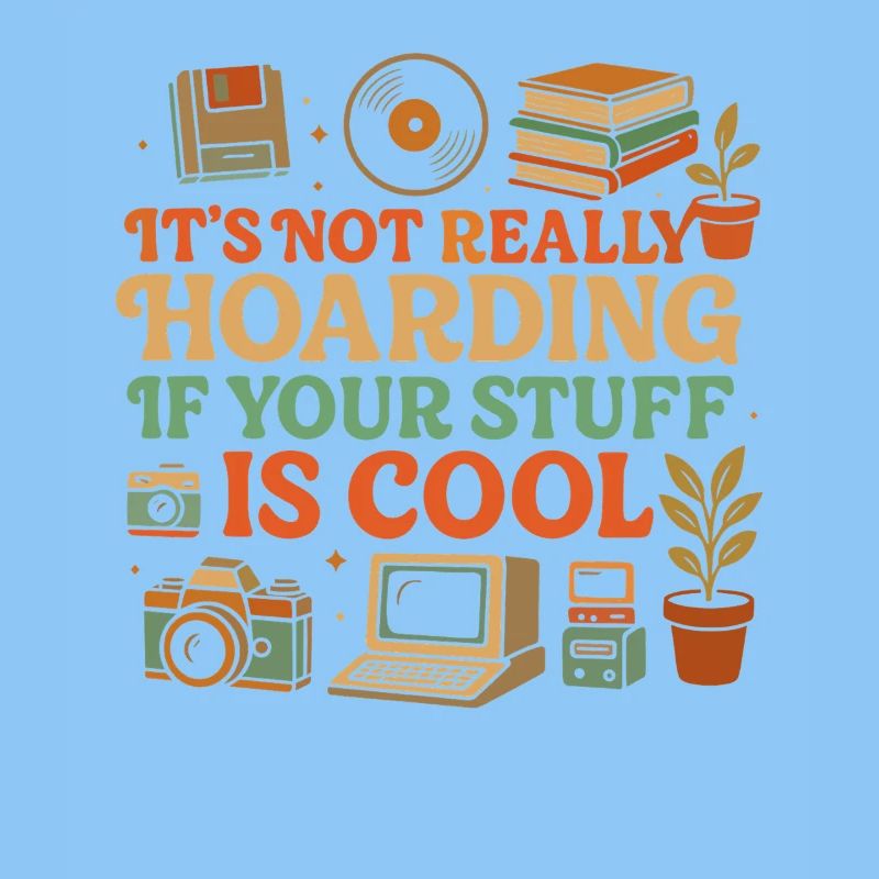 It's not really hoarding if your stuff is cool