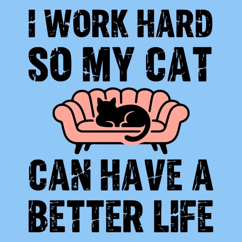 I Work hard so my cat can have a much better life