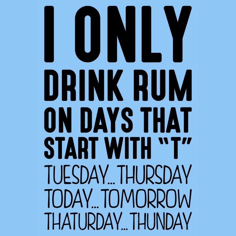 I only drink rum on days that start with T