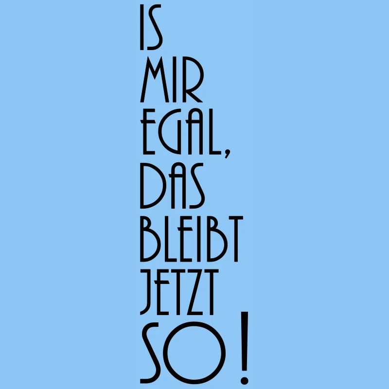 is mir egal das bleibt jetzt so