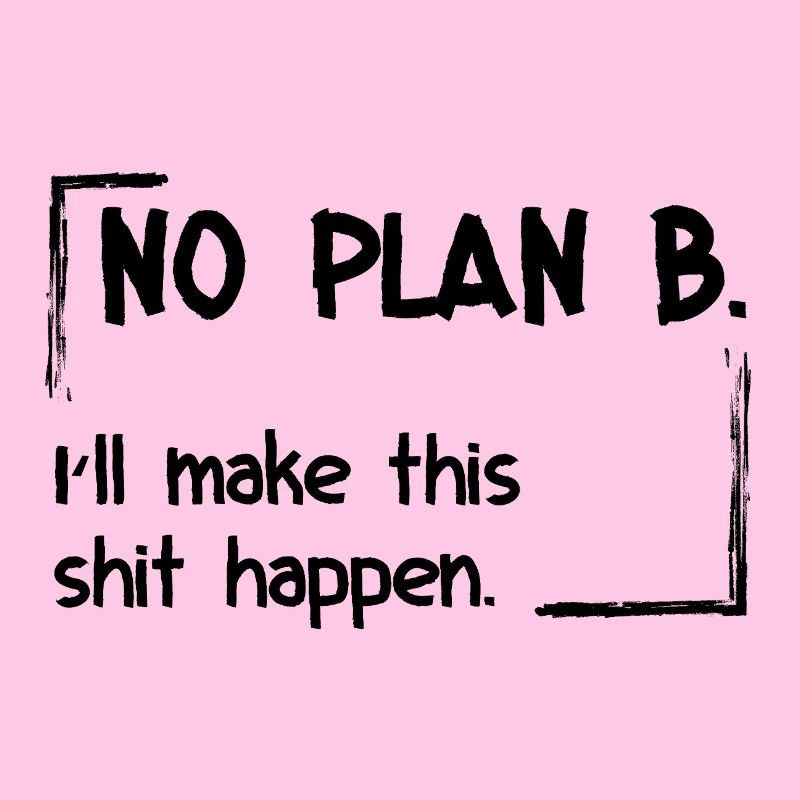 No Plan B. I’ll make this shit happen