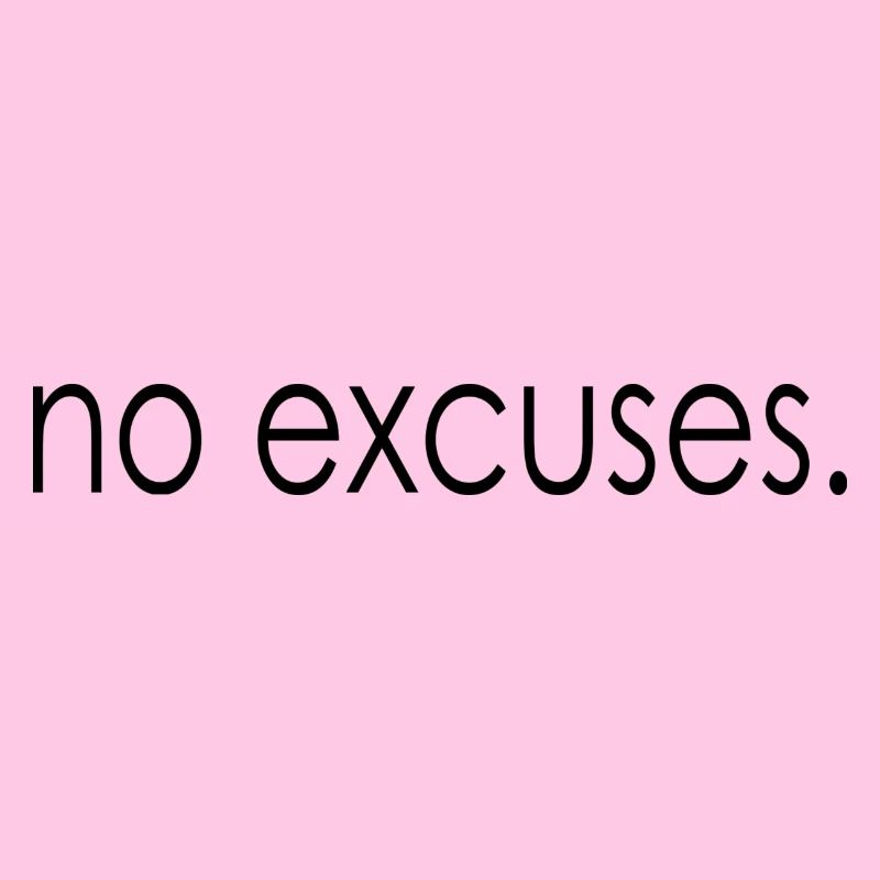 no excuses.