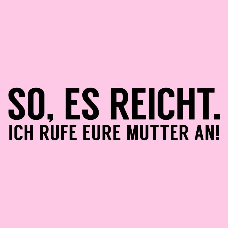 Es reicht ich rufe eure Mutter an