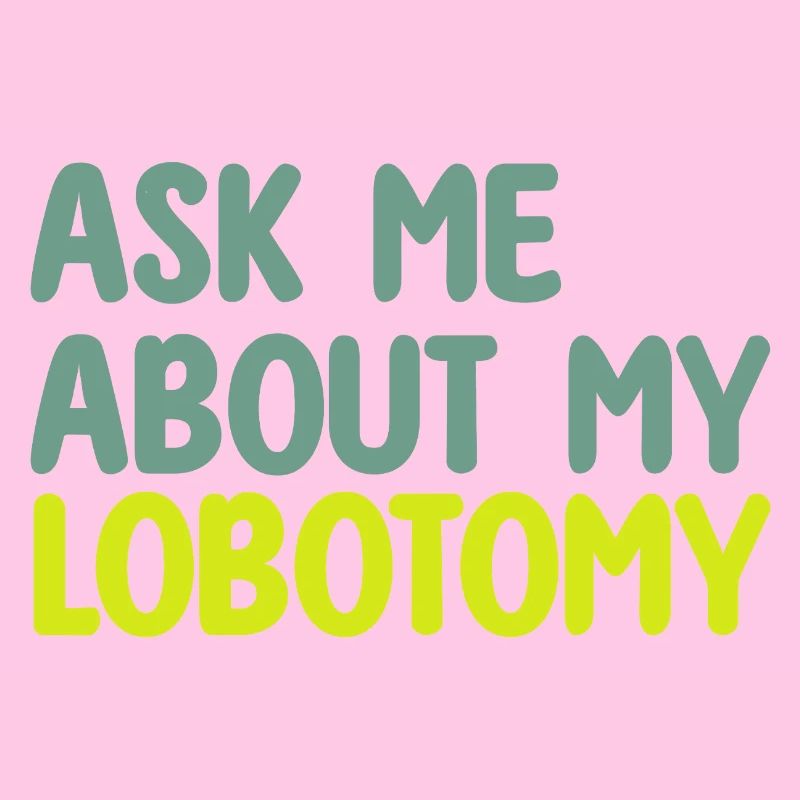 ASK ME ABOUT MY LOBOTOMY