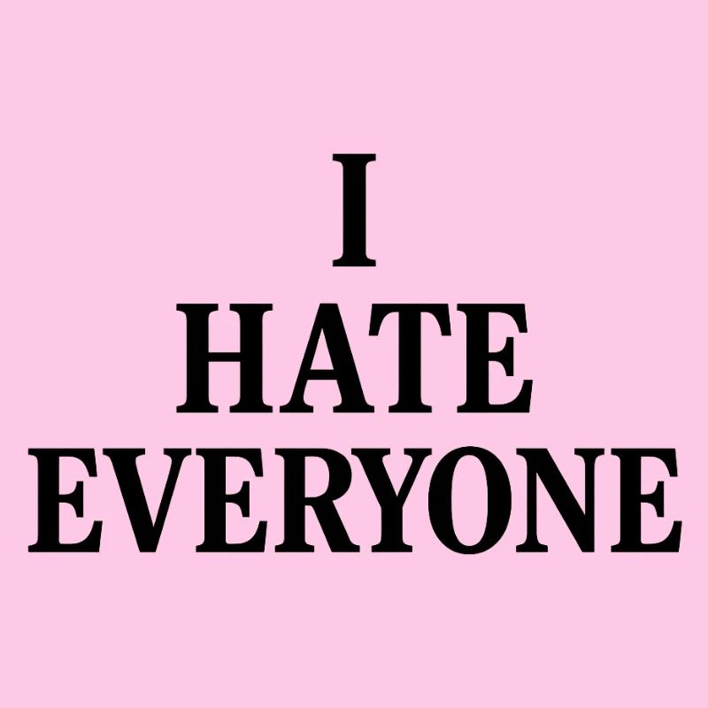 I hate everyone 