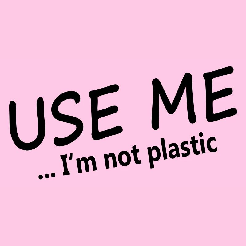 USE ME - I'M NOT PLASTIC