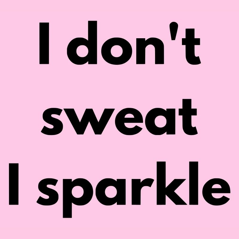 I don't sweat, I sparkle
