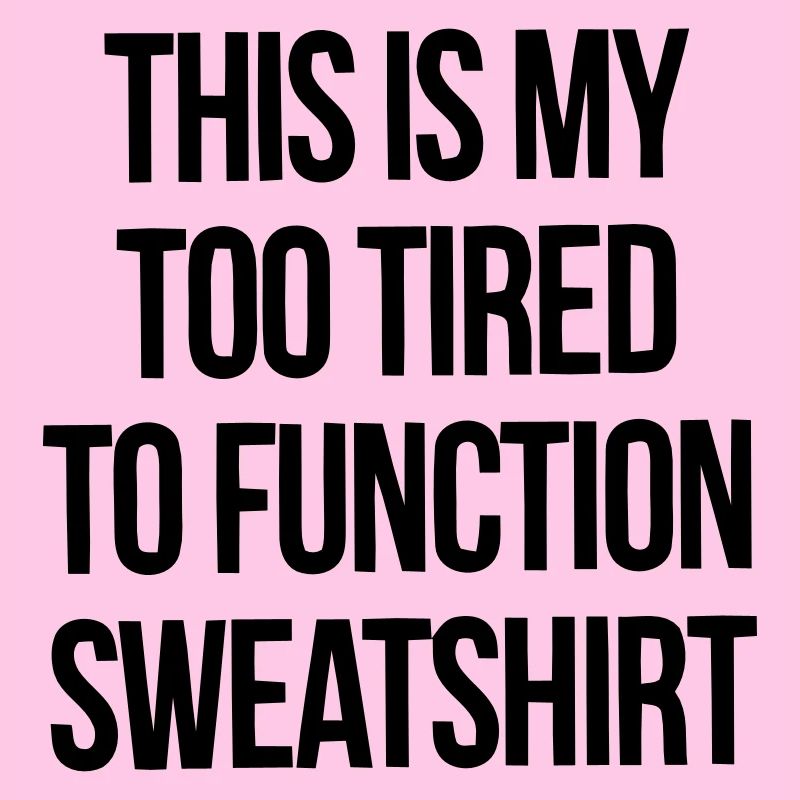 THIS IS MY TOO TIRED TO FUNCTION SWEATSHIRT