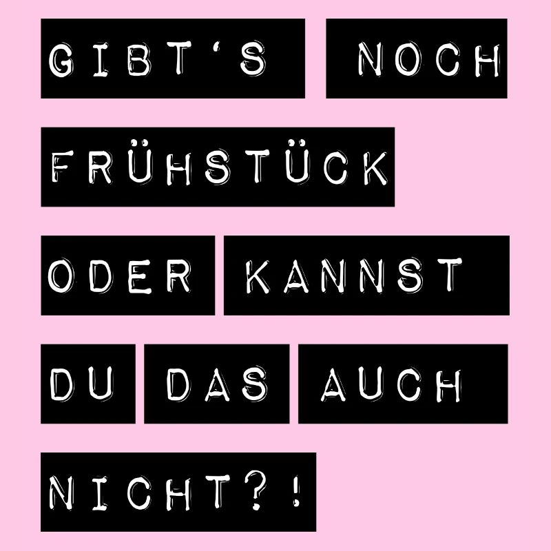 Gibts noch Frühstück oder kannst du das auch nicht