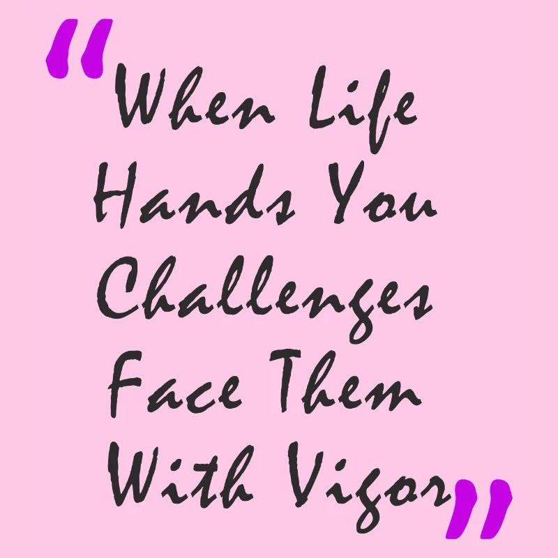 When Life Hands You Challenge Face Them With Vigor