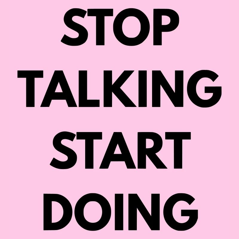 Stop talking start doing