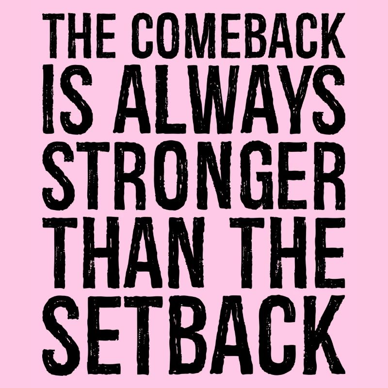 the comeback Is always stronger than the setback