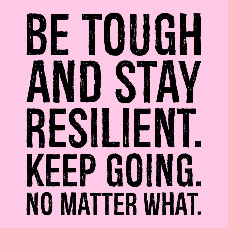 be tough and stay resilient keep going no matte
