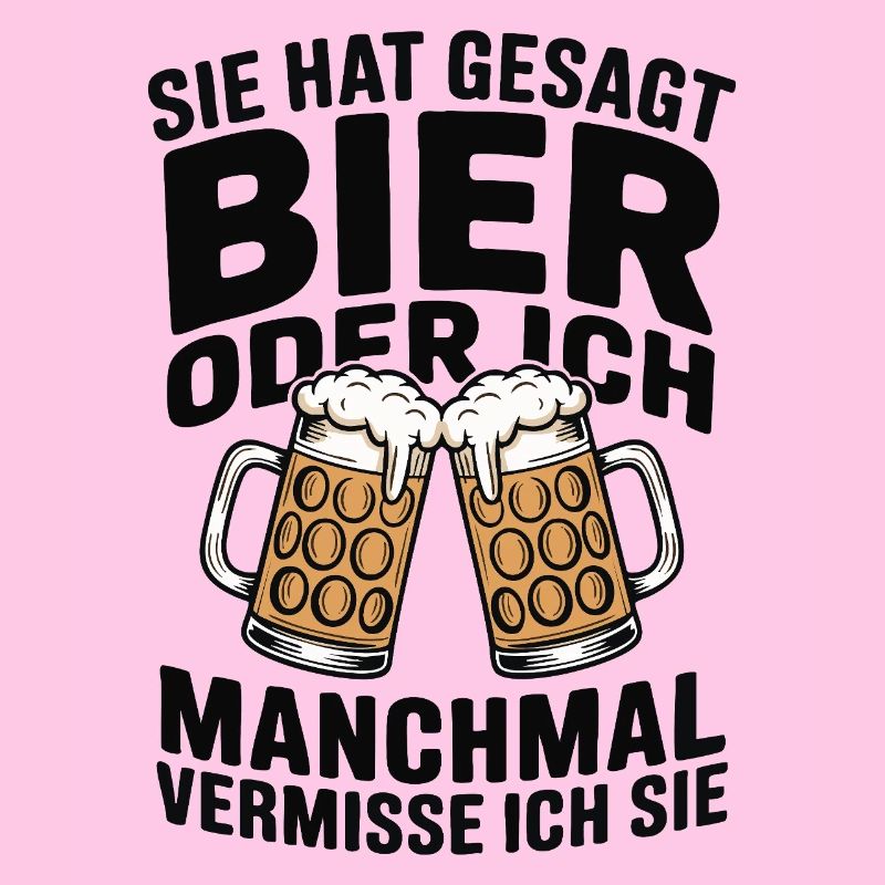 Sie hat gesagt: Bier oder ich. Ich vermisse Sie