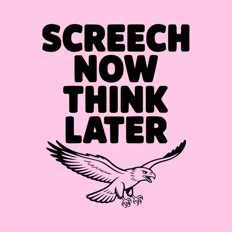 Screech Now, Think Later