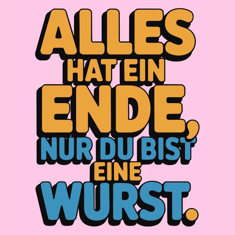 Alles hat ein Ende nur du bist eine Wurst