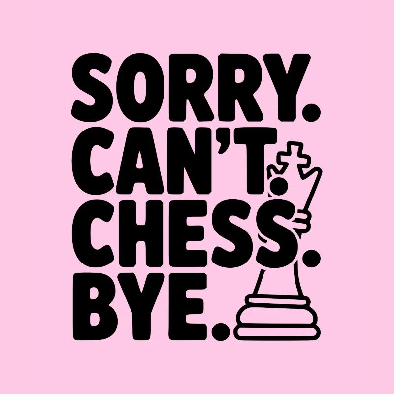 Sorry. Can't. Chess. Bye.