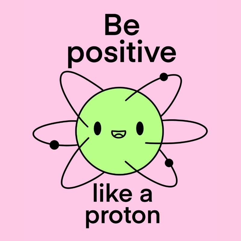 Be Positive Like a Proton funny Science Joke