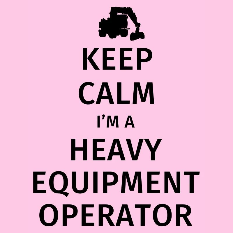 Keep Calm I'm a Heavy Equipment Operator